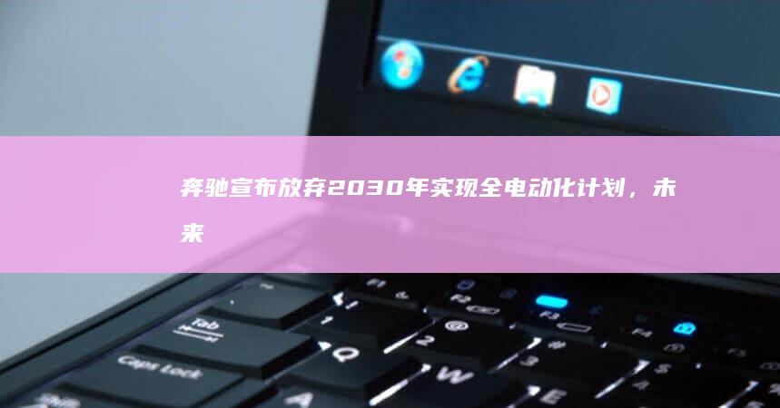 奔驰宣布放弃 2030 年实现全电动化计划，未来十年继续开发燃油车，如何从商业角度解读此举？