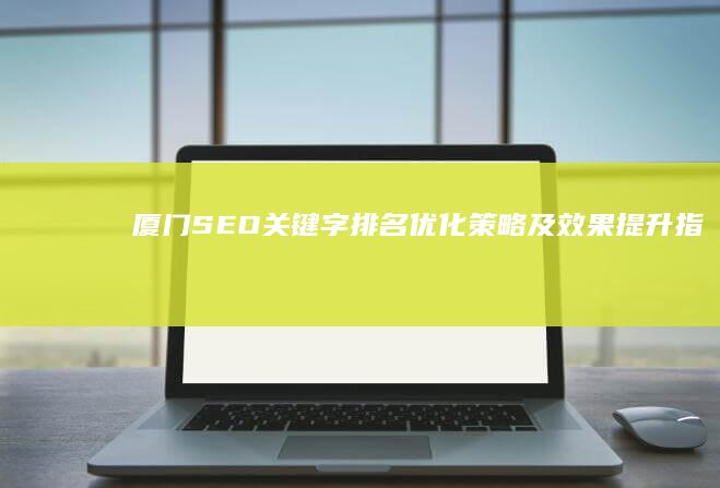 厦门SEO关键字排名优化策略及效果提升指南