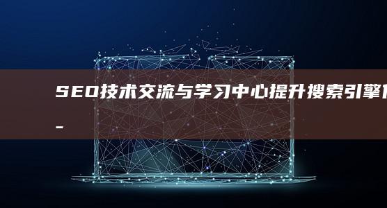 SEO技术交流与学习中心：提升搜索引擎优化策略